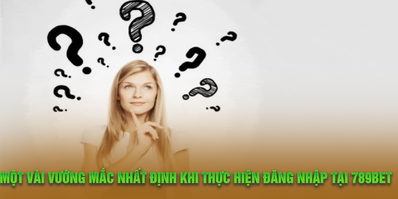 Một vài vướng mắc nhất định khi thực hiện đăng nhập tại 789Bet 