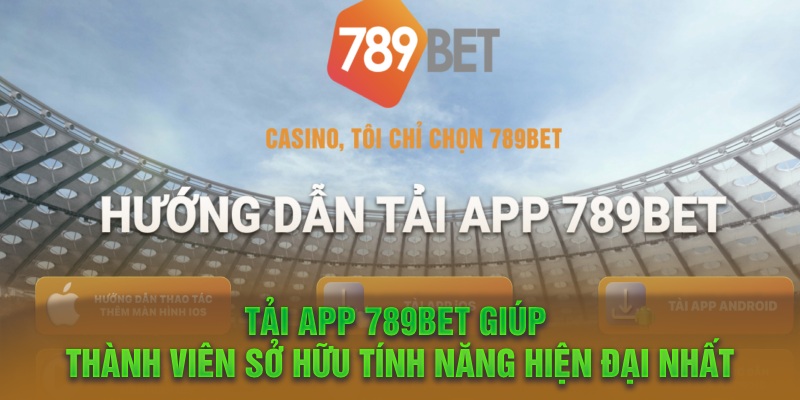 Tải app 789BET giúp thành viên sở hữu tính năng hiện đại nhất