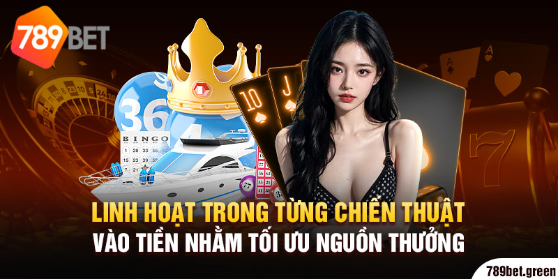 Linh hoạt trong từng chiến thuật vào tiền nhằm tối ưu nguồn thưởng