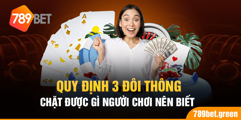 Quy định 3 đôi thông chặt được gì người chơi nên biết