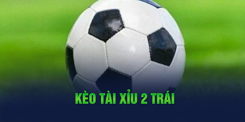 Kèo tài xỉu 2 trái