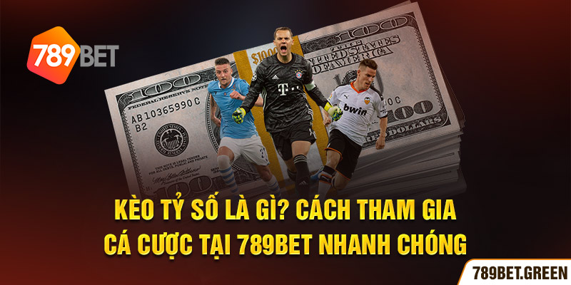 Kèo tỷ số là gì? Cách tham gia cá cược tại 789BET nhanh chóng