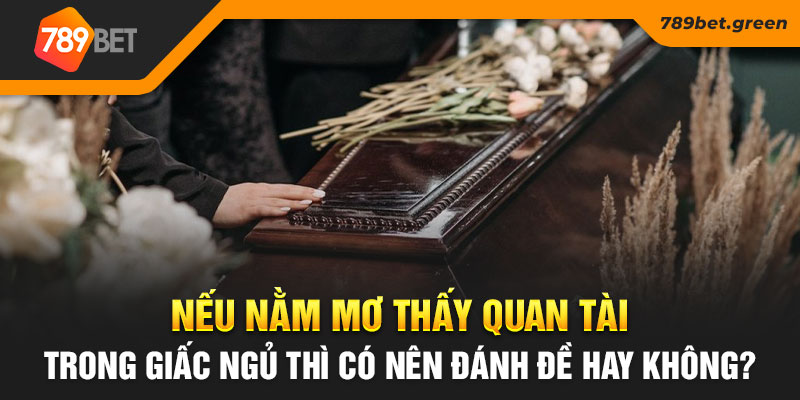 Nếu nằm mơ thấy quan tài trong giấc ngủ thì có nên đánh đề hay không?