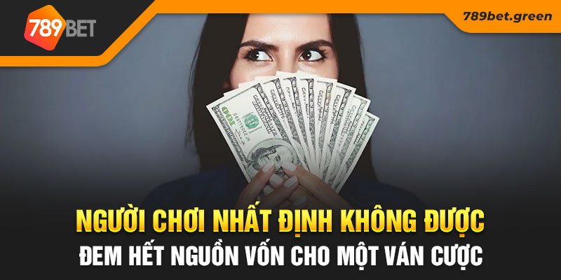 Người chơi nhất định không được đem hết nguồn vốn cho một ván cược