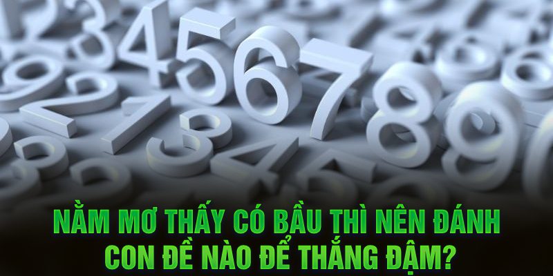 Nằm mơ thấy có bầu thì nên đánh con đề nào để thắng đậm?