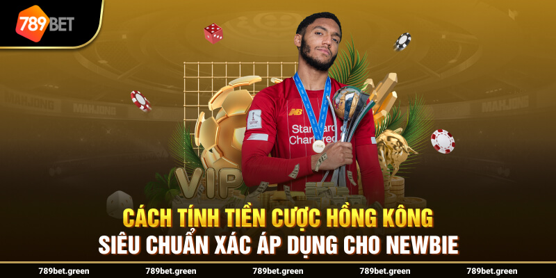 Cách tính tiền cược Hồng Kông siêu chuẩn xác áp dụng cho newbie 