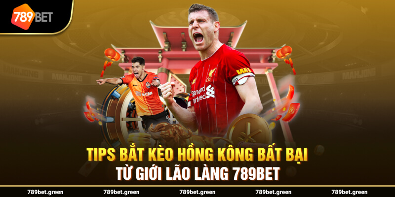 TIPS bắt kèo Hồng Kông bất bại từ giới lão làng 789BET 