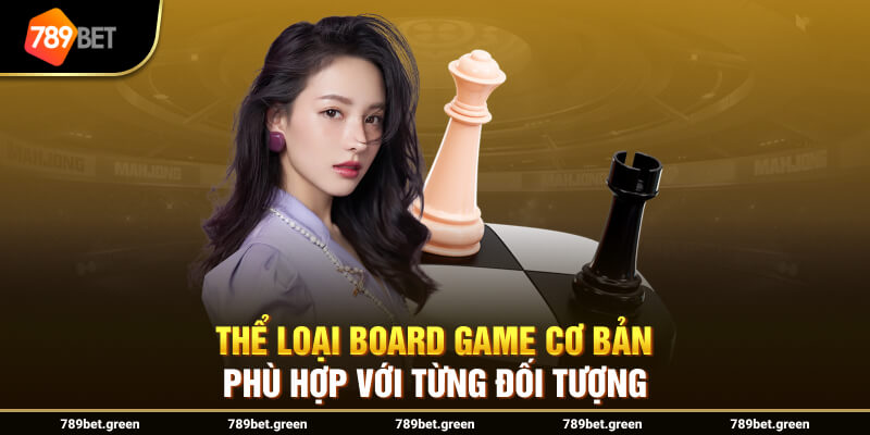 Thể loại Board Game cơ bản phù hợp với từng đối tượng 