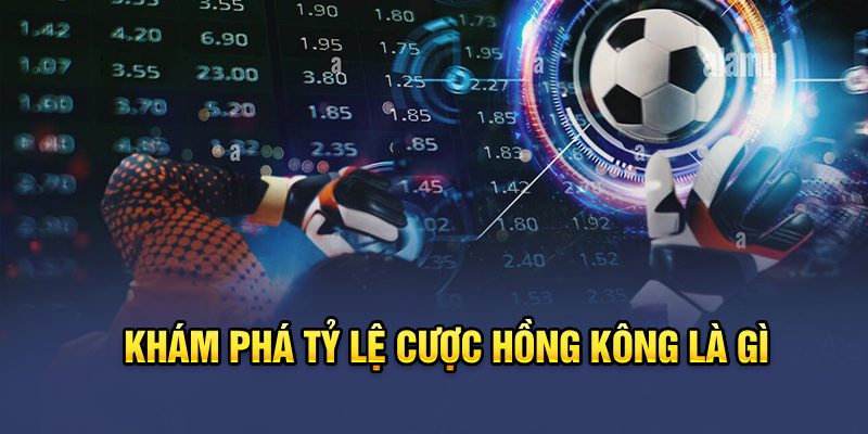 Khám phá tỷ lệ cược Hồng Kông là gì?