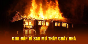 Giải đáp vì sao mơ thấy cháy nhà 